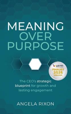 Meaning Over Purpose: The CEO’s strategic blueprint for growth and lasting engagement - Angela Rixon - cover