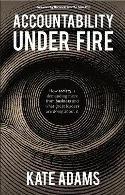 Accountability Under Fire: How society is demanding more from business and what great leaders are doing about it - Kate Adams - cover
