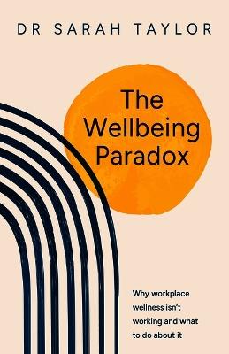 The Wellbeing Paradox: Why workplace wellness isn’t working and what to do about it - Sarah Taylor - cover
