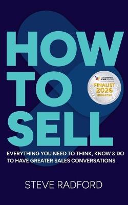 How to Sell: Everything you need to think, know and do to have greater sales conversations - Steve Radford - cover