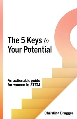 The 5 Keys to Your Potential: An actionable guide for women in STEM - Christina Brugger - cover