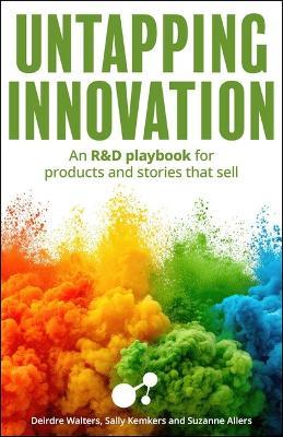 Untapping Innovation: An R&D playbook for products and stories that sell - Sally Kemkers,Suzanne Allers,Deirdre Walters - cover