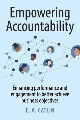 Empowering Accountability: Enhancing performance and engagement to better achieve business objectives - E. A. Catlin - cover