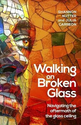 Walking on Broken Glass: Navigating the aftermath of the glass ceiling - Shannon Nutter,Julia Carreon - cover