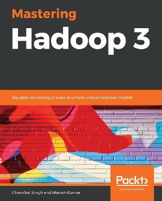 Mastering Hadoop 3: Big data processing at scale to unlock unique business insights - Chanchal Singh,Manish Kumar - cover