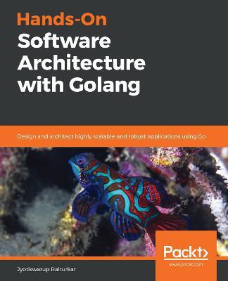 Hands-On Software Architecture with Golang: Design and architect highly scalable and robust applications using Go - Jyotiswarup Raiturkar - cover
