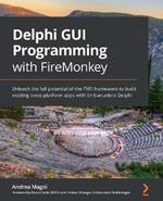 Delphi GUI Programming with FireMonkey: Unleash the full potential of the FMX framework to build exciting cross-platform apps with Embarcadero Delphi