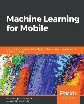 Machine Learning for Mobile: Practical guide to building intelligent mobile applications powered by machine learning - Revathi Gopalakrishnan,Avinash Venkateswarlu - cover
