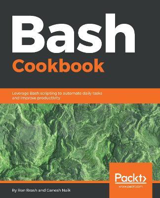 Bash Cookbook: Leverage Bash scripting to automate daily tasks and improve productivity - Ron Brash,Ganesh Sanjiv Naik - cover