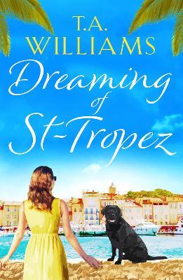 Dreaming of St-Tropez: A heart-warming, feel-good holiday romance set on the Riviera - T.A. Williams - cover