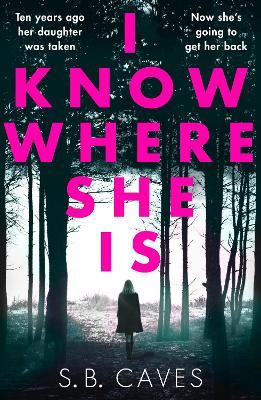 I Know Where She Is: a breathtaking thriller that will have you hooked from the first page - S. B. Caves - cover
