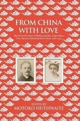 From China with Love: The Personal Letters of Bishop and Mrs. Logan Roots, Two American Missionaries in China (1900-1934) - cover