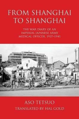 From Shanghai to Shanghai: The War Diary of an Imperial Japanese Army Medical Officer, 1937-1941 - Tetsuo Aso - cover