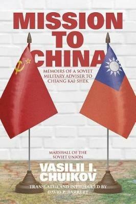 Mission to China: Memoirs of a Soviet Military Adviser to Chiang Kai-shek - Vasilii I Chuikov - cover