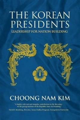 The Korean Presidents: Leadership for Nation Building - Choong Nam Kim - cover