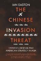The Chinese Invasion Threat: Taiwan's Defense and American Strategy in Asia - Ian Easton - cover