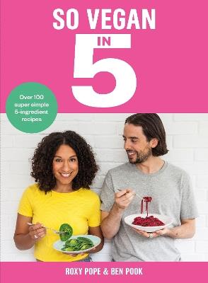 So Vegan in 5: Over 100 super simple and delicious 5-ingredient recipes. Recommended by Veganuary - Roxy Pope,Ben Pook - cover
