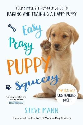 Easy Peasy Puppy Squeezy: The UK's No.1 Dog Training Book - How to Raise the Perfect Puppy - Steve Mann - cover
