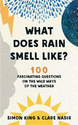 What Does Rain Smell Like?: Discover the fascinating answers to the most curious weather questions from two expert meteorologists - Simon King,Clare Nasir - cover