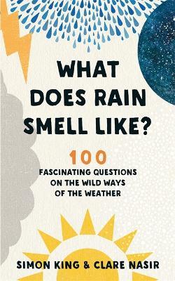 What Does Rain Smell Like?: Discover the fascinating answers to the most curious weather questions from two expert meteorologists - Simon King,Clare Nasir - cover