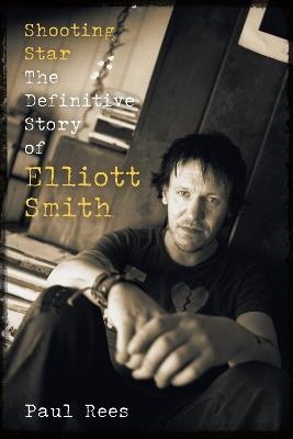 Shooting Star: The Definitive Story of Elliott Smith - Paul Rees - cover