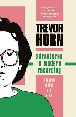 Adventures in Modern Recording: From ABC to ZTT - Trevor Horn - cover