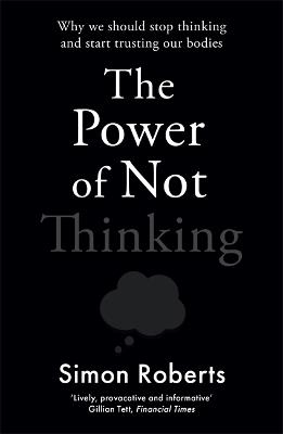 The Power of Not Thinking: Why We Should Stop Thinking and Start Trusting Our Bodies - Simon Roberts - cover