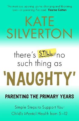 There's Still No Such Thing As 'Naughty': Parenting the Primary Years – Simple Steps to Support Your Child's Mental Health from 5-12 - Kate Silverton - cover