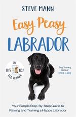 Easy Peasy Labrador: Your simple step-by-step guide to raising and training a happy Labrador