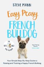 Easy Peasy French Bulldog: Your simple step-by-step guide to raising and training a happy French Bulldog