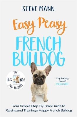 Easy Peasy French Bulldog: Your simple step-by-step guide to raising and training a happy French Bulldog - Steve Mann - cover