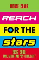 Reach for the Stars: 1996–2006: Fame, Fallout and Pop’s Final Party: Winner of the 2024 Penderyn Music Book Prize