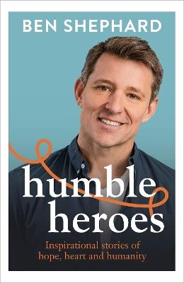Humble Heroes: Uplifting and inspirational stories from real-life heroes - Ben Shephard - cover