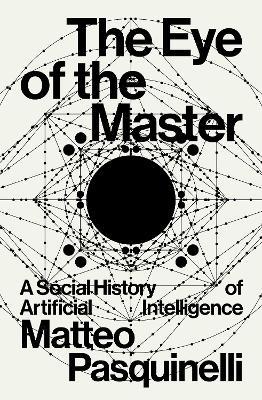 The Eye of the Master: A Social History of Artificial Intelligence - Matteo Pasquinelli - cover