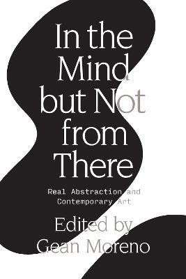 In the Mind But Not From There: Real Abstraction and Contemporary Art - Gean Moreno - cover