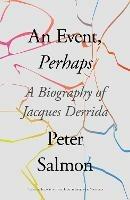 An Event, Perhaps: A Biography of Jacques Derrida - Peter Salmon - cover