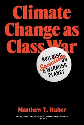 Climate Change as Class War: Building Socialism on a Warming Planet - Matthew T. Huber - cover