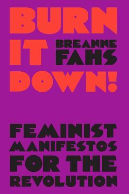 Burn It Down!: Feminist Manifestos for the Revolution - Breanne Fahs - cover