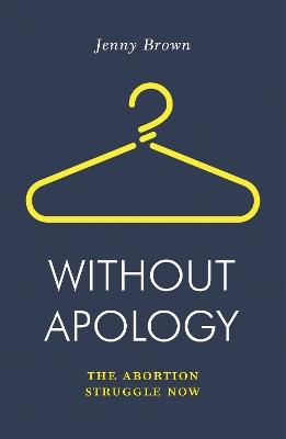 Without Apology: The Abortion Struggle Now - Jenny Brown - cover