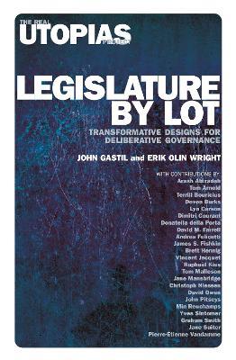 Legislature by Lot: Transformative Designs for Deliberative Governance - Erik Olin Wright,John Gastil - cover