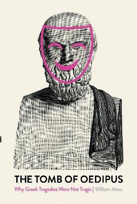 The Tomb of Oedipus: Why Greek Tragedies Were not Tragic - William Marx - cover