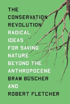 The Conservation Revolution: Radical Ideas for Saving Nature Beyond the Anthropocene - Bram Buscher,Robert Fletcher - cover
