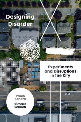 Designing Disorder: Experiments and Disruptions in the City - Pablo Sendra,Richard Sennett - cover