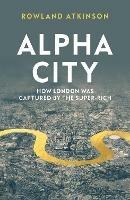 Alpha City: How London Was Captured by the Super-Rich - Rowland Atkinson - cover
