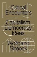 Critical Encounters: Capitalism, Democracy, Ideas - Wolfgang Streeck - cover