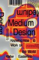 Medium Design: Knowing How to Work on the World - Keller Easterling - cover