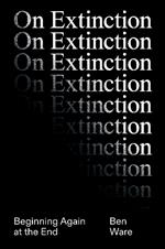 On Extinction: Beginning Again At The End