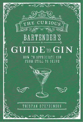 The Curious Bartender's Guide to Gin: How to Appreciate Gin from Still to Serve - Tristan Stephenson - cover