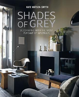 Shades of Grey: Decorating with the Most Elegant of Neutrals - Kate Watson-Smyth - cover