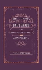 The Curious Bartender: The Artistry & Alchemy of Creating the Perfect Cocktail